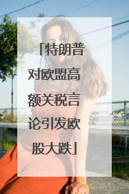 特朗普对欧盟高额关税言论引发欧股大跌