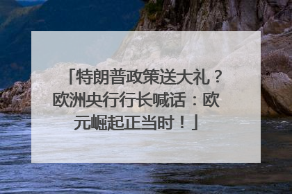 特朗普政策送大礼？欧洲央行行长喊话：欧元崛起正当时！