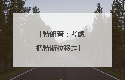 特朗普：考虑把特斯拉移走