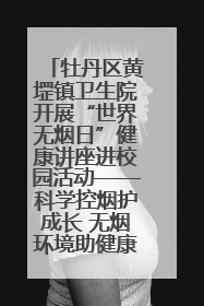 牡丹区黄堽镇卫生院开展“世界无烟日”健康讲座进校园活动——科学控烟护成长 无烟环境助健康