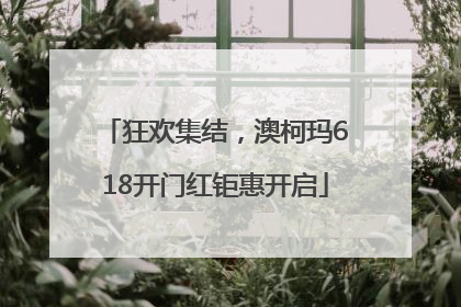 狂欢集结，澳柯玛618开门红钜惠开启