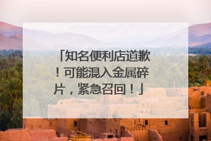 知名便利店道歉！可能混入金属碎片，紧急召回！