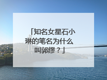 知名女星石小琳的笔名为什么叫郭缪？
