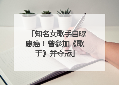 知名女歌手自曝患癌！曾参加《歌手》并夺冠