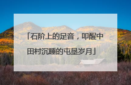 石阶上的足音，叩醒中田村沉睡的屯垦岁月