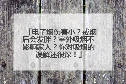 电子烟伤害小？戒烟后会发胖？室外吸烟不影响家人？你对吸烟的误解还很深！