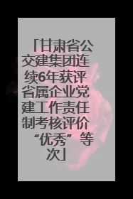 甘肃省公交建集团连续6年获评省属企业党建工作责任制考核评价“优秀”等次