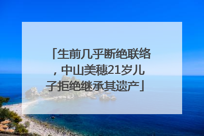 生前几乎断绝联络，中山美穗21岁儿子拒绝继承其遗产
