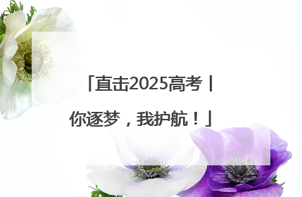 直击2025高考丨你逐梦，我护航！