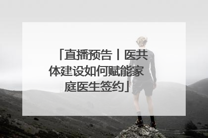 直播预告丨医共体建设如何赋能家庭医生签约