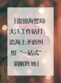盘锦海警局大洼工作站打造海上矛盾纠纷“一站式”调解阵地