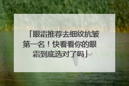 眼霜推荐去细纹抗皱第一名！快看看你的眼霜到底选对了吗
