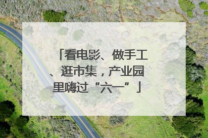 看电影、做手工、逛市集，产业园里嗨过“六一”