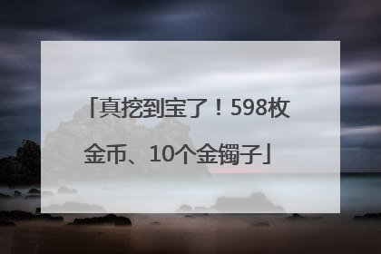真挖到宝了！598枚金币、10个金镯子