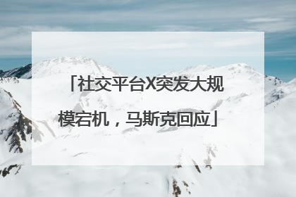 社交平台X突发大规模宕机，马斯克回应