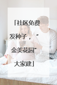 社区免费发种子，“金美花园”大家建