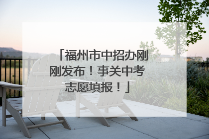 福州市中招办刚刚发布！事关中考志愿填报！