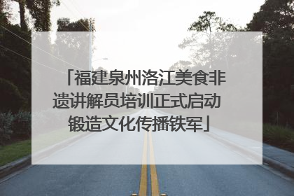福建泉州洛江美食非遗讲解员培训正式启动 锻造文化传播铁军