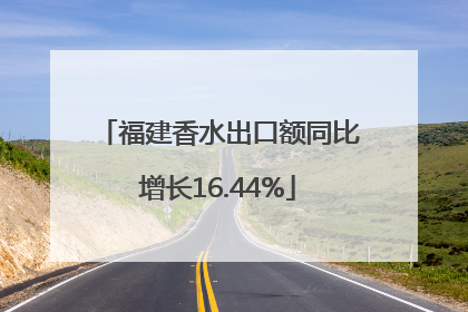 福建香水出口额同比增长16.44%