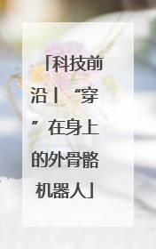 科技前沿丨“穿”在身上的外骨骼机器人