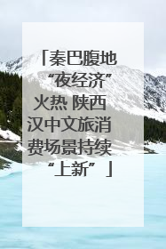 秦巴腹地“夜经济”火热 陕西汉中文旅消费场景持续“上新”