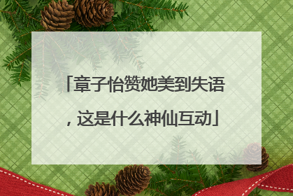 章子怡赞她美到失语，这是什么神仙互动