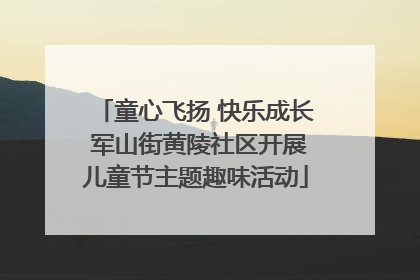童心飞扬 快乐成长 军山街黄陵社区开展儿童节主题趣味活动