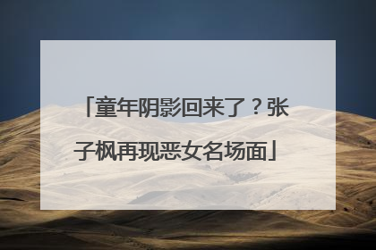 童年阴影回来了？张子枫再现恶女名场面