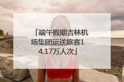 端午假期吉林机场集团运送旅客14.17万人次