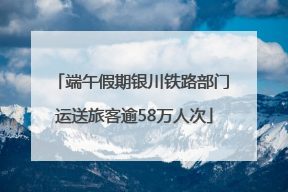 端午假期银川铁路部门运送旅客逾58万人次