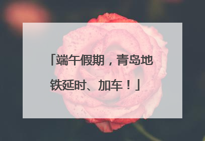 端午假期，青岛地铁延时、加车！