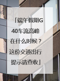 端午假期G40车流高峰在什么时候？这份交通出行提示请查收