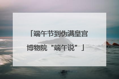 端午节到伪满皇宫博物院“端午说”