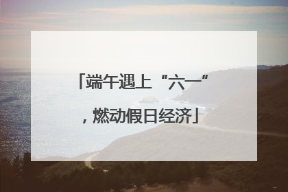 端午遇上“六一”，燃动假日经济