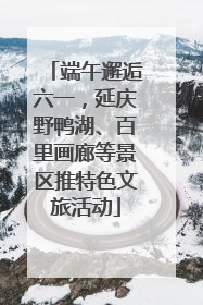 端午邂逅六一，延庆野鸭湖、百里画廊等景区推特色文旅活动