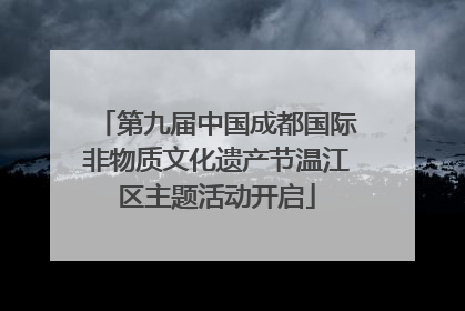 第九届中国成都国际非物质文化遗产节温江区主题活动开启