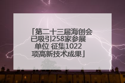 第二十三届海创会已吸引258家参展单位 征集1022项高新技术成果