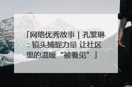 网络优秀故事｜孔繁琳：镜头捕捉力量 让社区里的温暖“被看见”