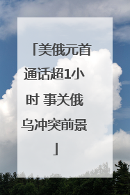 美俄元首通话超1小时 事关俄乌冲突前景