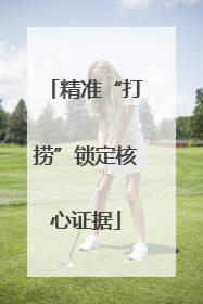 精准“打捞”锁定核心证据