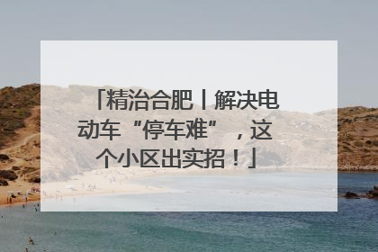 精治合肥丨解决电动车“停车难”，这个小区出实招！