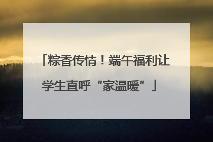 粽香传情！端午福利让学生直呼“家温暖”