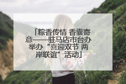 粽香传情 香囊寄意——驻马店市台办举办“喜迎双节 两岸联谊”活动