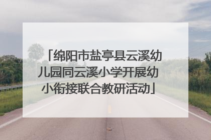 绵阳市盐亭县云溪幼儿园同云溪小学开展幼小衔接联合教研活动
