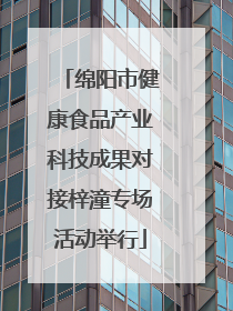 绵阳市健康食品产业科技成果对接梓潼专场活动举行