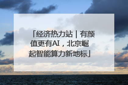 经济热力站｜有颜值更有AI，北京崛起智能算力新地标