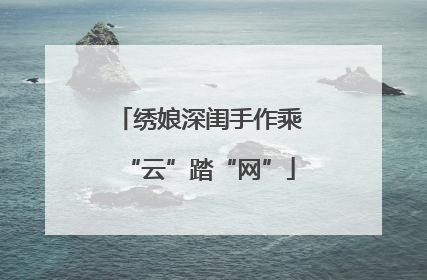 绣娘深闺手作乘“云”踏“网”