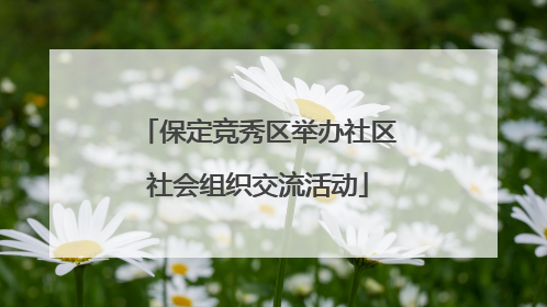 保定竞秀区举办社区社会组织交流活动