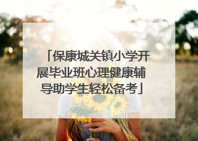 保康城关镇小学开展毕业班心理健康辅导助学生轻松备考