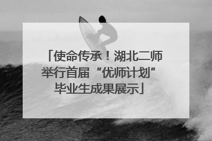 使命传承！湖北二师举行首届“优师计划”毕业生成果展示